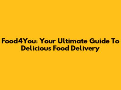 Food4You: Your Ultimate Guide To Delicious Food Delivery