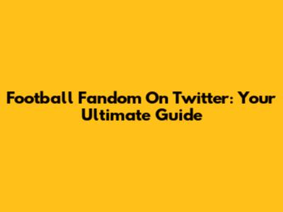 Football Fandom On Twitter: Your Ultimate Guide