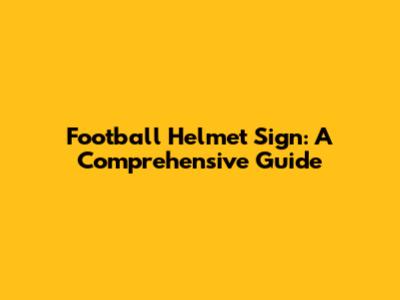 Football Helmet Sign: A Comprehensive Guide