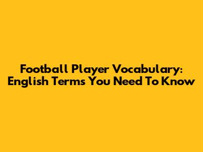 Football Player Vocabulary: English Terms You Need To Know