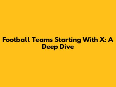 Football Teams Starting With X: A Deep Dive