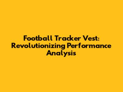 Football Tracker Vest: Revolutionizing Performance Analysis