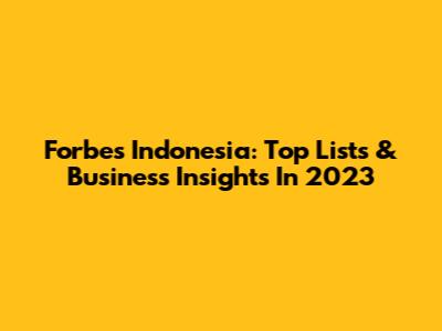 Forbes Indonesia: Top Lists & Business Insights In 2023
