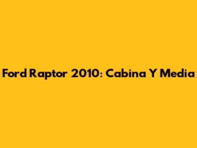 Ford Raptor 2010: Cabina Y Media