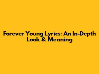 Forever Young Lyrics: An In-Depth Look & Meaning