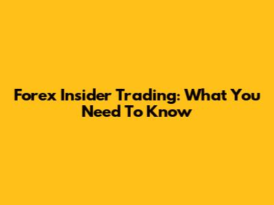 Forex Insider Trading: What You Need To Know