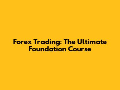 Forex Trading: The Ultimate Foundation Course