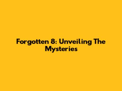 Forgotten 8: Unveiling The Mysteries