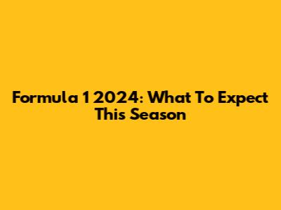 Formula 1 2024: What To Expect This Season