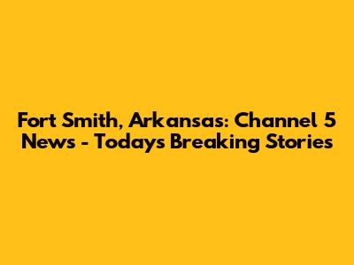 Fort Smith, Arkansas: Channel 5 News - Today's Breaking Stories