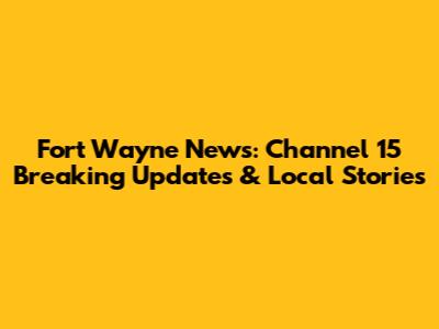 Fort Wayne News: Channel 15 Breaking Updates & Local Stories