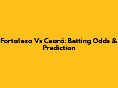 Fortaleza Vs Ceará: Betting Odds & Prediction