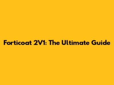 Forticoat 2V1: The Ultimate Guide