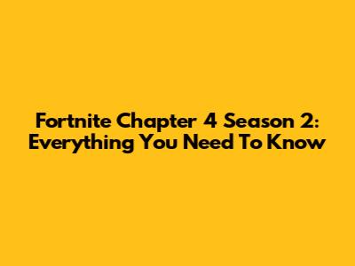 Fortnite Chapter 4 Season 2: Everything You Need To Know