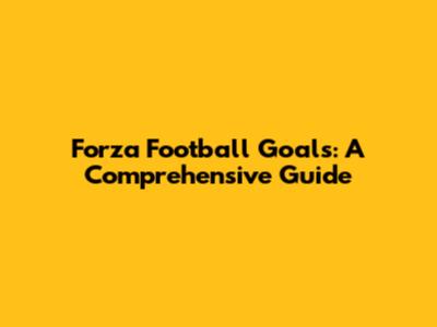 Forza Football Goals: A Comprehensive Guide