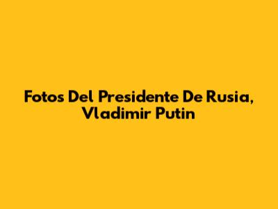 Fotos Del Presidente De Rusia, Vladimir Putin