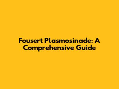 Fousert Plasmosinade: A Comprehensive Guide