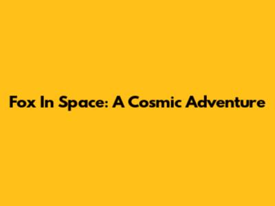 Fox In Space: A Cosmic Adventure