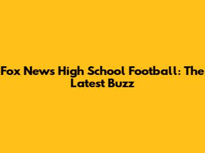 Fox News High School Football: The Latest Buzz