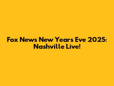 Fox News New Year's Eve 2025: Nashville Live!