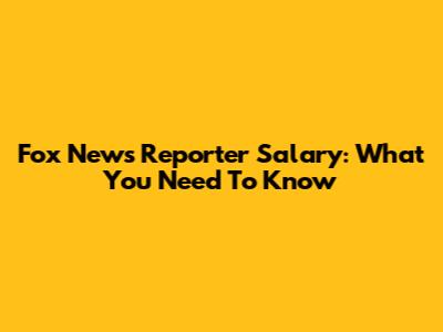 Fox News Reporter Salary: What You Need To Know
