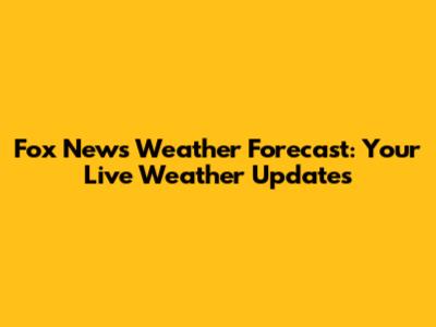 Fox News Weather Forecast: Your Live Weather Updates
