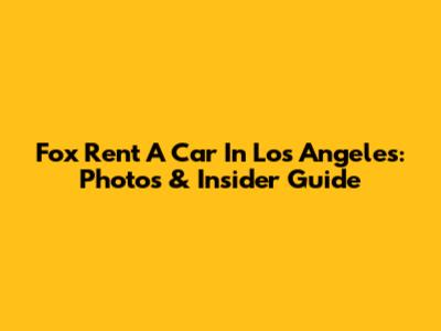 Fox Rent A Car In Los Angeles: Photos & Insider Guide