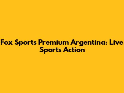 Fox Sports Premium Argentina: Live Sports Action