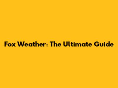 Fox Weather: The Ultimate Guide