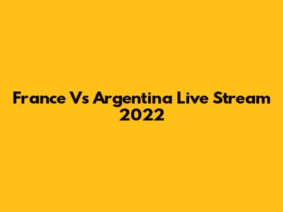 France Vs Argentina Live Stream 2022