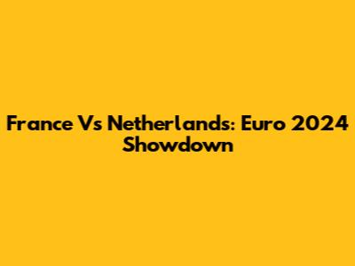 France Vs Netherlands: Euro 2024 Showdown
