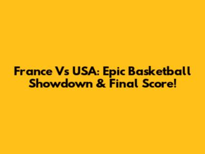France Vs USA: Epic Basketball Showdown & Final Score!