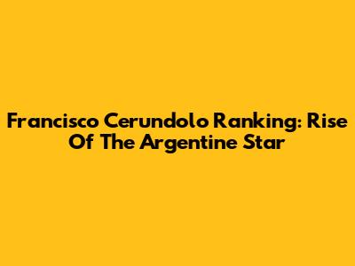 Francisco Cerundolo Ranking: Rise Of The Argentine Star