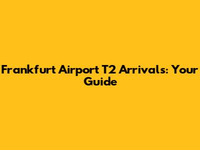 Frankfurt Airport T2 Arrivals: Your Guide