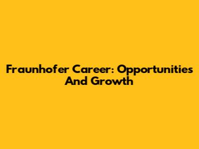 Fraunhofer Career: Opportunities And Growth