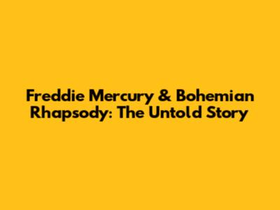Freddie Mercury & Bohemian Rhapsody: The Untold Story