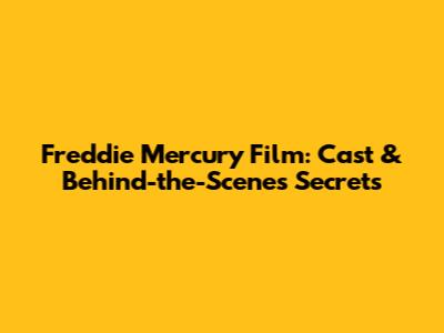 Freddie Mercury Film: Cast & Behind-the-Scenes Secrets