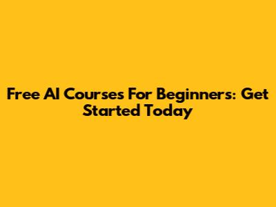 Free AI Courses For Beginners: Get Started Today