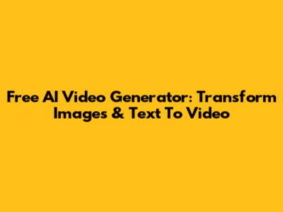 Free AI Video Generator: Transform Images & Text To Video