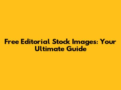 Free Editorial Stock Images: Your Ultimate Guide