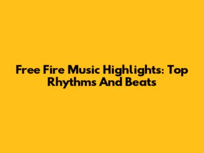 Free Fire Music Highlights: Top Rhythms And Beats