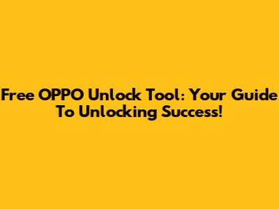 Free OPPO Unlock Tool: Your Guide To Unlocking Success!
