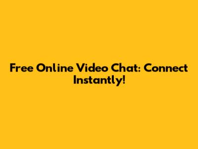 Free Online Video Chat: Connect Instantly!