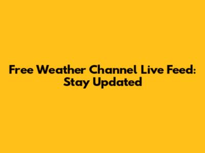 Free Weather Channel Live Feed: Stay Updated