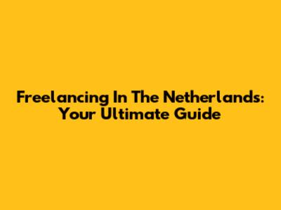 Freelancing In The Netherlands: Your Ultimate Guide