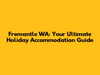 Fremantle WA: Your Ultimate Holiday Accommodation Guide