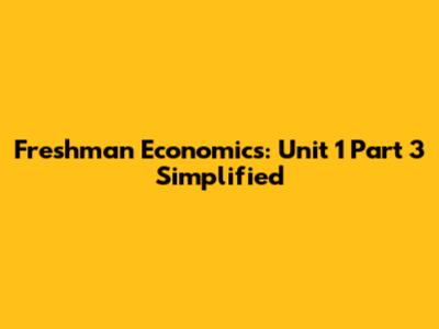 Freshman Economics: Unit 1 Part 3 Simplified