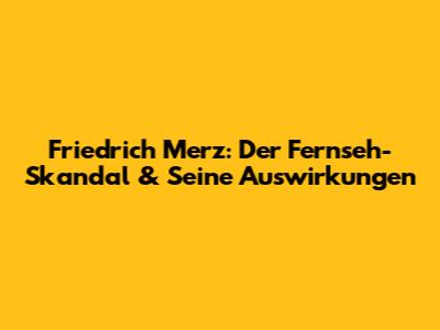 Friedrich Merz: Der Fernseh-Skandal & Seine Auswirkungen