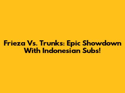 Frieza Vs. Trunks: Epic Showdown With Indonesian Subs!