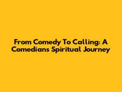 From Comedy To Calling: A Comedian's Spiritual Journey